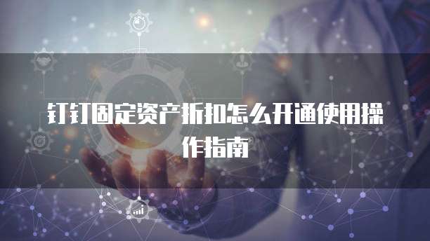 钉钉固定资产折扣怎么开通使用操作指南