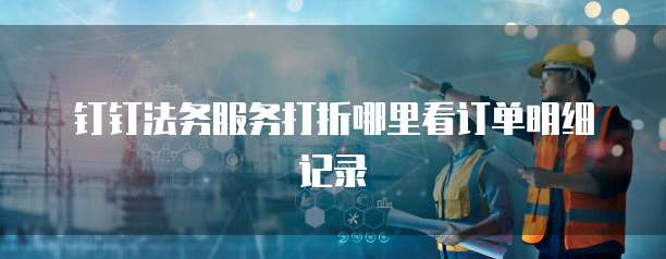 钉钉法务服务打折哪里看订单明细记录