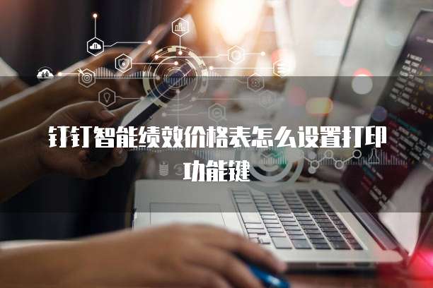 钉钉智能绩效价格表怎么设置打印功能键