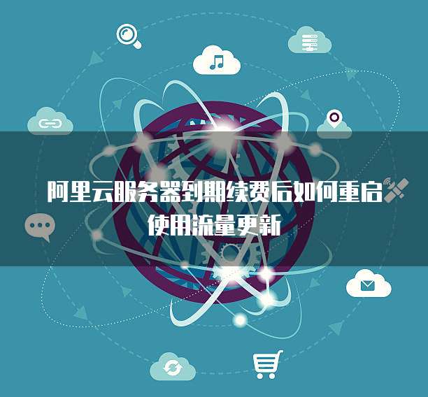 阿里云服务器到期续费后如何重启使用流量更新