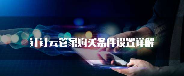 钉钉云管家购买条件设置详解