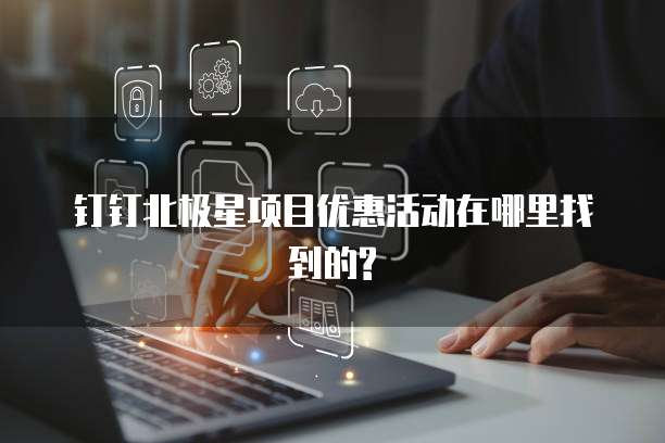 钉钉北极星项目优惠活动在哪里找到的?