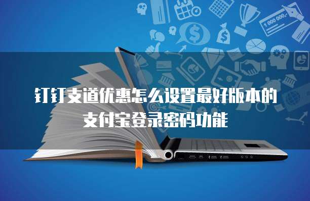 钉钉支道优惠怎么设置最好版本的支付宝登录密码功能