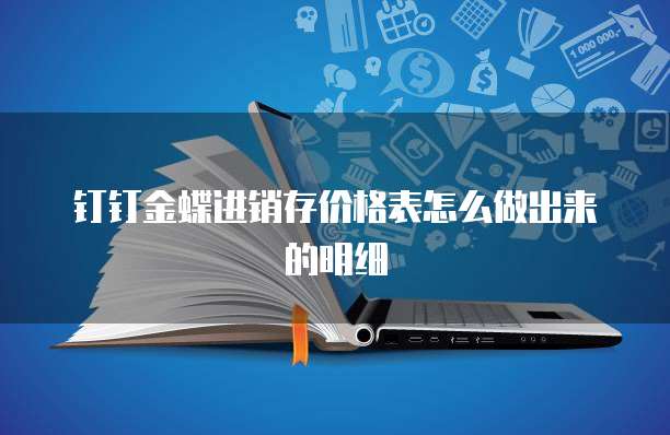 钉钉金蝶进销存价格表怎么做出来的明细