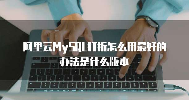 阿里云MySQL打折怎么用最好的办法是什么版本