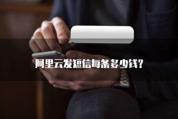 阿里云发短信每条多少钱?