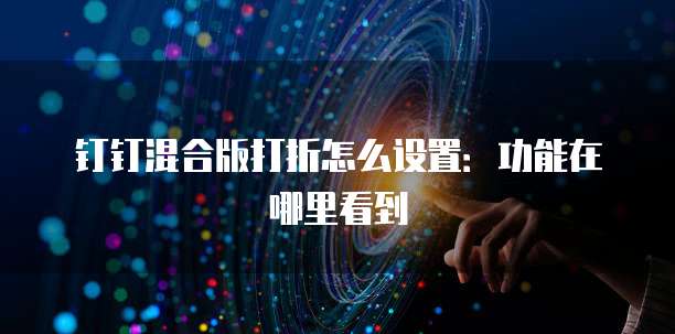 钉钉混合版打折怎么设置:功能在哪里看到