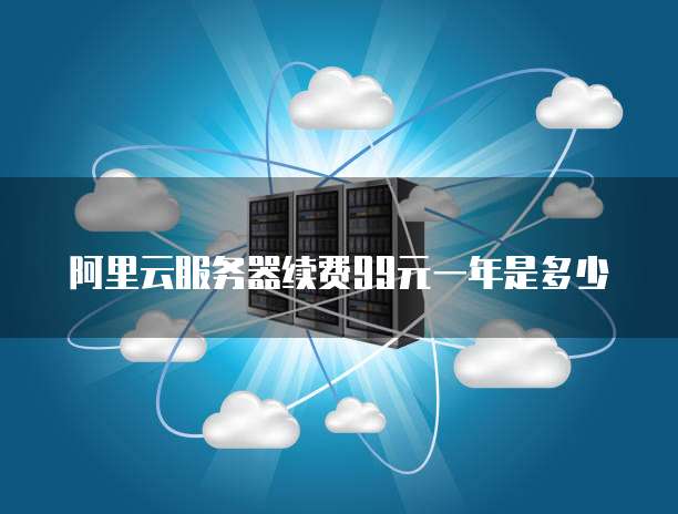 阿里云服务器续费99元一年是多少