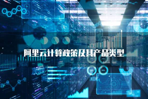 阿里云计算政策及其产品类型