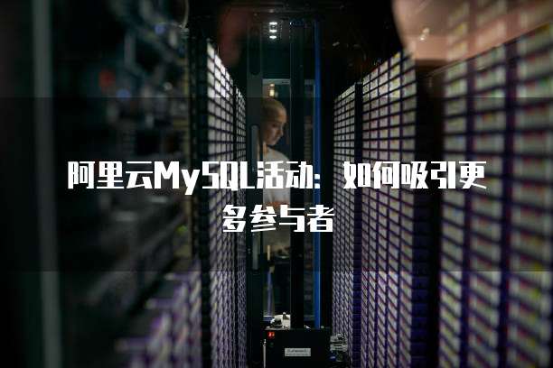 阿里云MySQL活动:如何吸引更多参与者