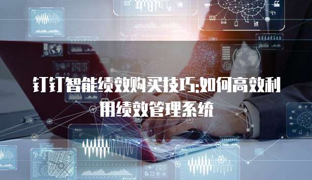 钉钉智能绩效购买技巧:如何高效利用绩效管理系统