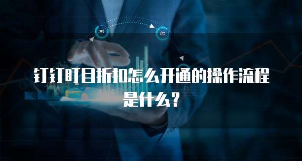 钉钉盯目折扣怎么开通的操作流程是什么？