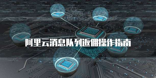 阿里云消息队列返佣操作指南