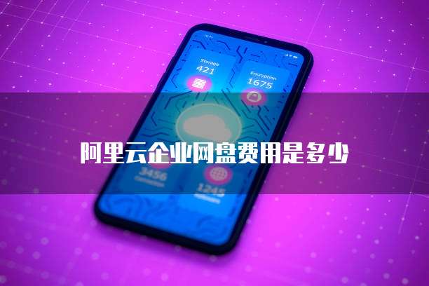 阿里云企业网盘费用是多少