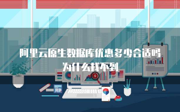 阿里云原生数据库优惠多少合适吗为什么找不到