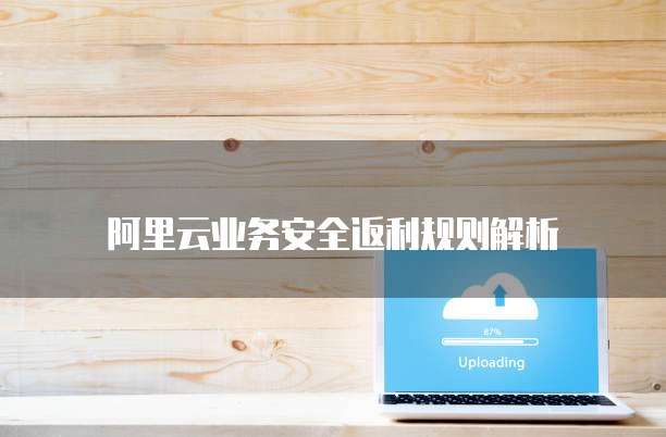 阿里云业务安全返利规则解析