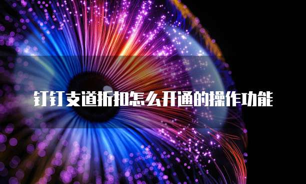 钉钉支道折扣怎么开通的操作功能