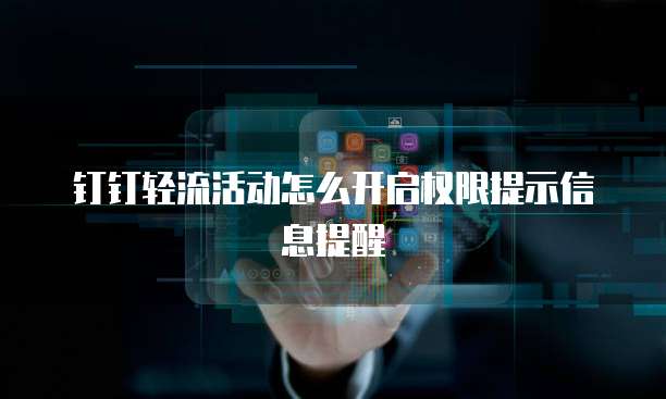 钉钉轻流活动怎么开启权限提示信息提醒