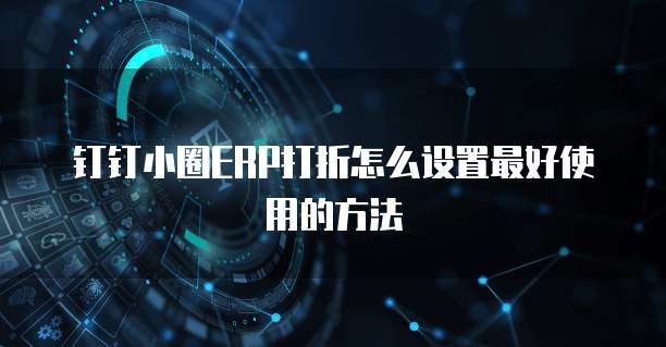 钉钉小圈ERP打折怎么设置最好使用的方法