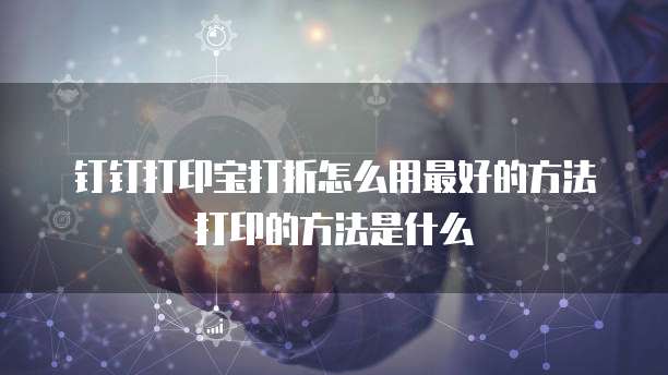 钉钉打印宝打折怎么用最好的方法打印的方法是什么