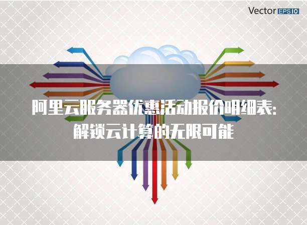 阿里云服务器优惠活动报价明细表:解锁云计算的无限可能