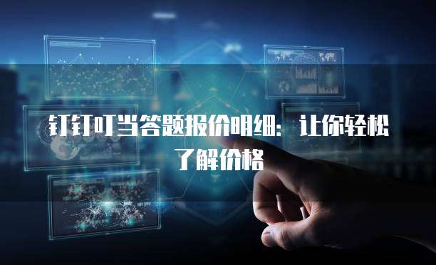 钉钉叮当答题报价明细:让你轻松了解价格