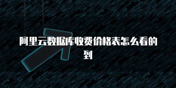 阿里云数据库收费价格表怎么看的到