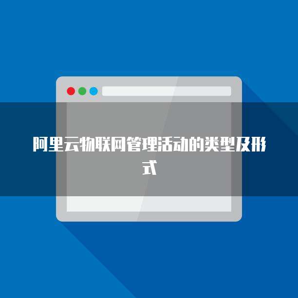 阿里云物联网管理活动的类型及形式