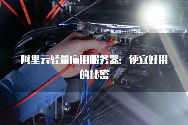阿里云轻量应用服务器:便宜好用的秘密
