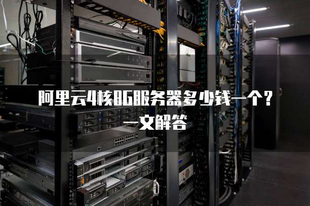阿里云4核8G服务器多少钱一个?一文解答