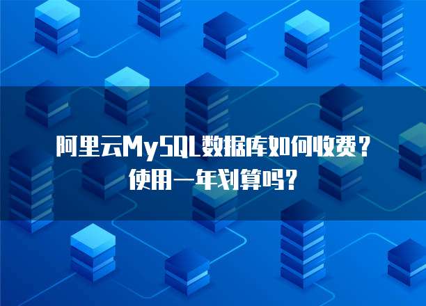 阿里云MySQL数据库如何收费?使用一年划算吗?