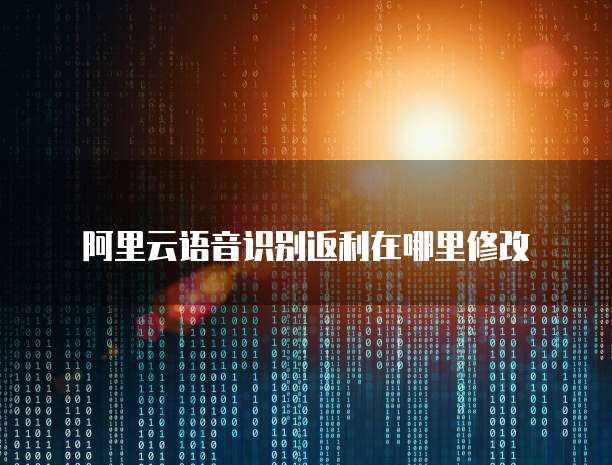 阿里云语音识别返利在哪里修改