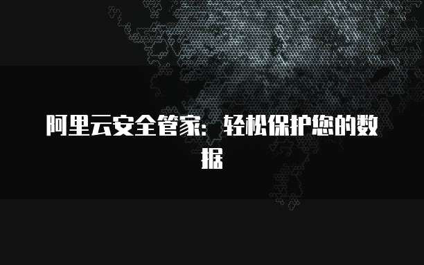 阿里云安全管家:轻松保护您的数据