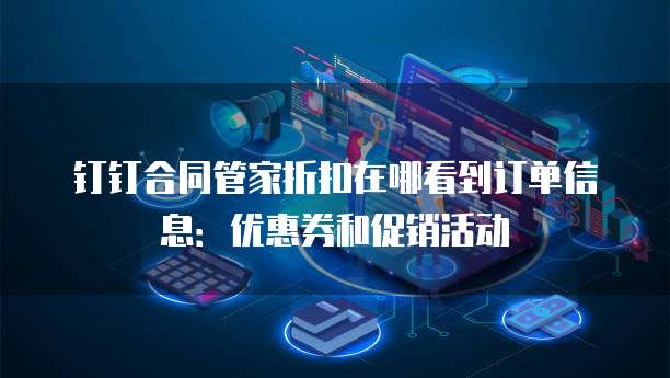 钉钉合同管家折扣在哪看到订单信息:优惠券和促销活动