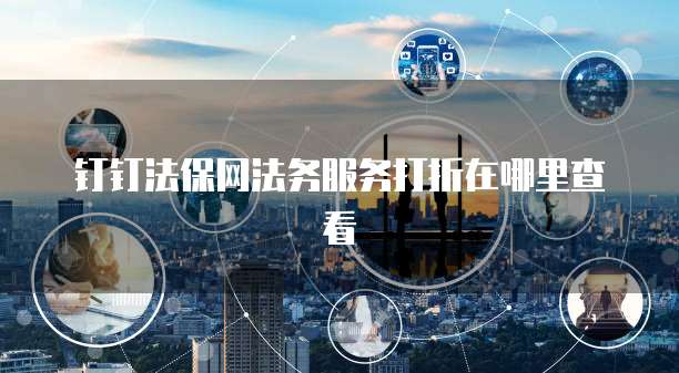 钉钉法保网法务服务打折在哪里查看