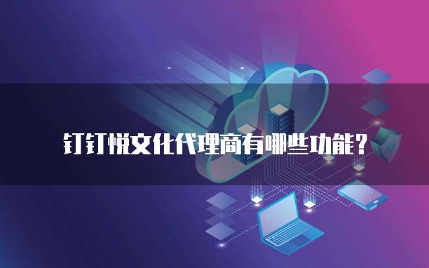 钉钉悦文化代理商有哪些功能?