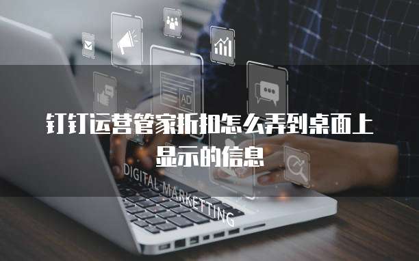 钉钉运营管家折扣怎么弄到桌面上显示的信息