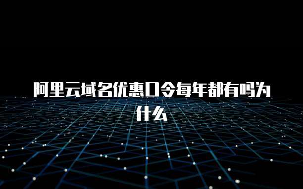 阿里云域名优惠口令每年都有吗为什么