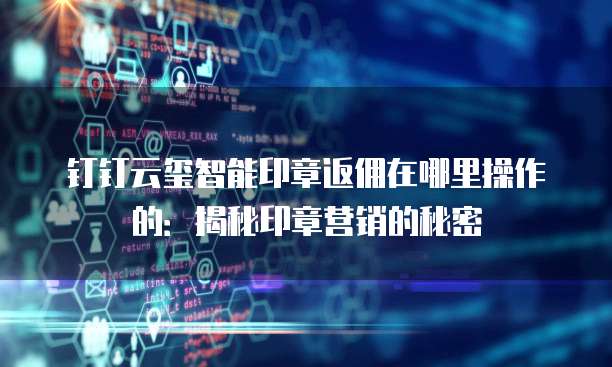 钉钉云玺智能印章返佣在哪里操作的:揭秘印章营销的秘密