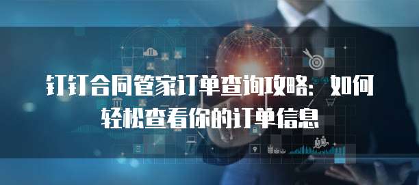 钉钉合同管家订单查询攻略:如何轻松查看你的订单信息