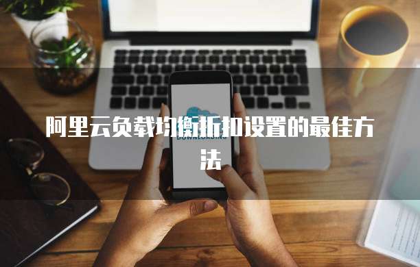 阿里云负载均衡折扣设置的最佳方法