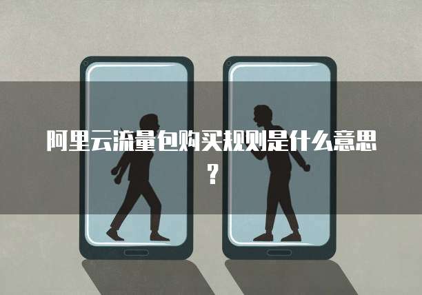 阿里云流量包购买规则是什么意思？