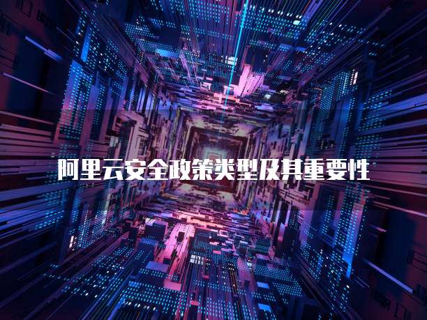 阿里云安全政策类型及其重要性