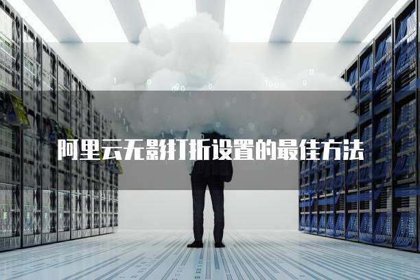阿里云无影打折设置的最佳方法