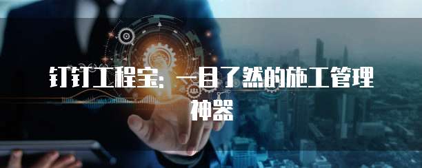 钉钉工程宝: 一目了然的施工管理神器