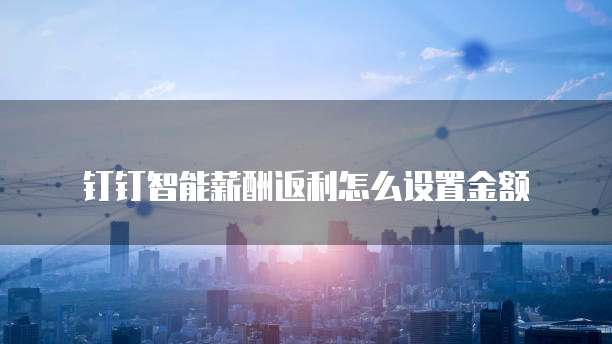钉钉智能薪酬返利怎么设置金额