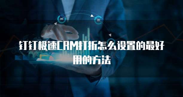 钉钉极速CRM打折怎么设置的最好用的方法