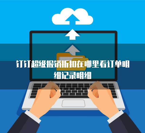 钉钉超级报销折扣在哪里看订单明细记录明细