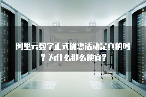 阿里云数字正式优惠活动是真的吗?为什么那么便宜?