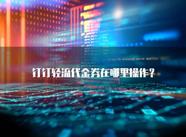 钉钉轻流代金券在哪里操作？